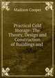 Practical Cold Storage: The Theory, Design and Construction of Buildings and ., Madison Cooper 