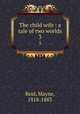 The child wife : a tale of two worlds. 3, Reid, Mayne, 1818-1883 