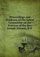 Proceedings and Evidence of the Select Committee on the Petition of the Rev. Joseph Stinson, D.D ., Canada. Legislature . Legislative Assembly . Select Committee on the Petition on Behalf of the Conference of the Wesleyan Methodist Church of Canada in Relation to the University of Toronto 