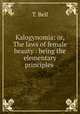 Kalogynomia: or, The laws of female beauty : being the elementary principles ., T. Bell 