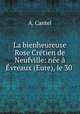 La bienheureuse Rose Cretien de Neufville: nee a Evreaux (Eure), le 30 ., A. Cantel 
