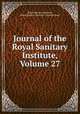 Journal of the Royal Sanitary Institute, Volume 27, Royal Sanitary Institute, Royal Sanitary Institute (Great Britain) 