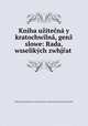 Kniha uzitecna y kratochwilna, genz slowe: Rada, wsselikych zwhjrat ., 