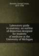 Laboratory guide in anatomy; an outline of dissection designed for students of medicine at the University of Michigan, Streeter, George Linius, 1873-1948 