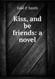 Kiss, and be friends: a novel, Julie P. Smith 
