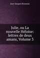 Julie, ou La nouvelle Heloise: lettres de deux amans, Volume 3, Jean-Jacques Rousseau 