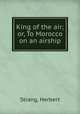 King of the air; or, To Morocco on an airship, Strang, Herbert 