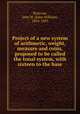 Project of a new system of arithmetic, weight, measure and coins, proposed to be called the tonal system, with sixteen to the base, Nystrom, John W. (John William), 1824-1885 