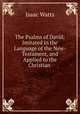 The Psalms of David: Imitated in the Language of the New-Testament, and Applied to the Christian ., Isaac Watts 