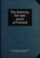 The Kalevala, the epic poem of Finland, Kalevala. [from old catalog],Crawford, John Martin, 1845-1916, tr 