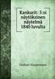 Kankurit: 5:si nytksinen nytelm 1840 luvulta, Gerhart Hauptmann 