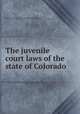 The juvenile court laws of the state of Colorado, Colorado. Laws, statutes, etc. [from old catalog],Lindsey, Benjamin Barr, 1869- [from old catalog] comp,Juvenile improvement association of Denver. [from old catalog] 
