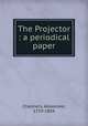 The Projector : a periodical paper, Chalmers, Alexander, 1759-1834 