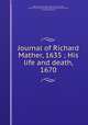 Journal of Richard Mather, 1635 ; His life and death, 1670, Mather, Richard, 1596-1669,Mather, Increase, 1639-1723. Life and death of that reverend man of God, Mr. Richard Mather 