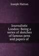Journalistic London: Being a series of sketches of famous pens and papers of ., Joseph Hatton 