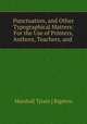 Punctuation, and Other Typographical Matters: For the Use of Printers, Authors, Teachers, and ., Marshall T[rain ] Bigelow 