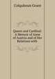 Queen and Cardinal: A Memoir of Anne of Austria and of Her Relations with ., Colquhoun Grant 