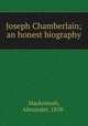 Joseph Chamberlain; an honest biography, Mackintosh, Alexander, 1858- 