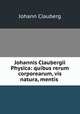 Johannis Claubergii Physica: quibus rerum corporearum, vis & natura, mentis ., Johann Clauberg 