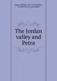 The Jordan valley and Petra, Libbey, William, 1855-1927,Hoskins, Franklin Evans, joint author 