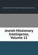 Jewish Missionary Intelligence, Volume 12, London Society for Promoting Christianity amongst the Jews 