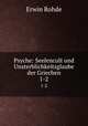 Psyche: Seelencult und Unsterblichkeitsglaube der Griechen. 1-2, Erwin Rohde 