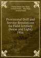 Provisional Drill and Service Regulations for Field Artillery (horse and Light) 1916 ., United States War Dept, United States , War Dept, General Staff 