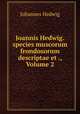 Joannis Hedwig.species muscorum frondosorum descriptae et ., Volume 2, Johannes Hedwig 