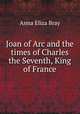 Joan of Arc and the times of Charles the Seventh, King of France, Bray Mrs. 