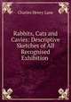 Rabbits, Cats and Cavies: Descriptive Sketches of All Recognised Exhibition ., Charles Henry Lane 