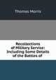 Recollections of Military Service: Including Some Details of the Battles of ., Thomas Morris 
