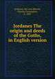 Jordanes The origin and deeds of the Goths, in English version, Jordanes, 6th cent,Mierow, Charles Christopher, b. 1883 