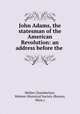 John Adams, the statesman of the American Revolution: an address before the ., Mellen Chamberlain, Webster Historical Society (Boston, Mass.) 