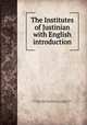 The Institutes of Justinian with English introduction, Corpus juris civilis. Institutiones. [from old catalog],Sandars, Thomas Collett, 1825-1894, [from old catalog] ed 