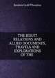 THE JESUIT RELATIONS AND ALLIED DOCUMENTS, TRAVELS AND EXPLORATIONS OF THE ., Reuben Gold Thwaites 