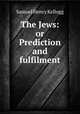 The Jews: or Prediction and fulfilment, Samuel Henry Kellogg 