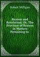 Reason and Revelation: Or, The Province of Reason in Matters Pertaining to ., Robert Milligan 