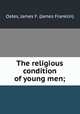 The religious condition of young men;, Oates, James F. (James Franklin) 