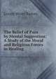 The Relief of Pain by Mental Suggestion: A Study of the Moral and Religious Forces in Healing, Loring Woart Batten 