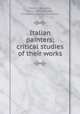 Italian painters; critical studies of their works, Morelli, Giovanni, 1816-1891,Ffoulkes, Constance Jocelyn, translator 