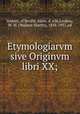 Etymologiarvm sive Originvm libri XX;, Isidore, of Seville, Saint, d. 636,Lindsay, W. M. (Wallace Martin), 1858-1937. ed 