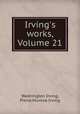 Irving`s works, Volume 21, Washington Irving, Pierre Munroe Irving 