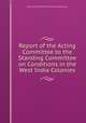 Report of the Acting Committee to the Standing Committee on Conditions in the West India Colonies., West India Planters and Merchants (London) 
