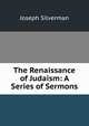 The Renaissance of Judaism: A Series of Sermons, Joseph Silverman 