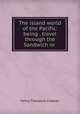 The island world of the Pacific: being . travel through the Sandwich or ., Henry Theodore Cheever 