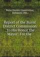 Report of the Burnt District Commission . to His Honor the Mayor: For the ., Burnt District Commission, Baltimore (Md.) 