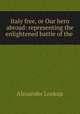 Italy free, or Our hero abroad: representing the enlightened battle of the ., Alexander Lookup 