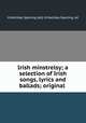 Irish minstrelsy; a selection of Irish songs, lyrics and ballads; original ., H.Halliday Sparling (ed), H.Halliday Sparling, ed 
