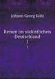 Reisen im sdstlichen Deutschland. 1, Kohl Johann Georg 