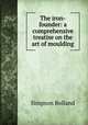 The iron-founder: a comprehensive treatise on the art of moulding, Simpson Bolland 